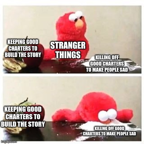 elmo cocaine | KEEPING GOOD CHARTERS TO BUILD THE STORY; STRANGER THINGS; KILLING OFF GOOD CHARTERS TO MAKE PEOPLE SAD; KEEPING GOOD CHARTERS TO BUILD THE STORY; KILLING OFF GOOD CHARTERS TO MAKE PEOPLE SAD | image tagged in elmo cocaine,netflix | made w/ Imgflip meme maker