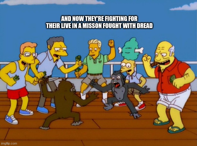 Simpsons Monkey Fight | AND NOW THEY'RE FIGHTING FOR THEIR LIVE IN A MISSON FOUGHT WITH DREAD | image tagged in simpsons monkey fight | made w/ Imgflip meme maker