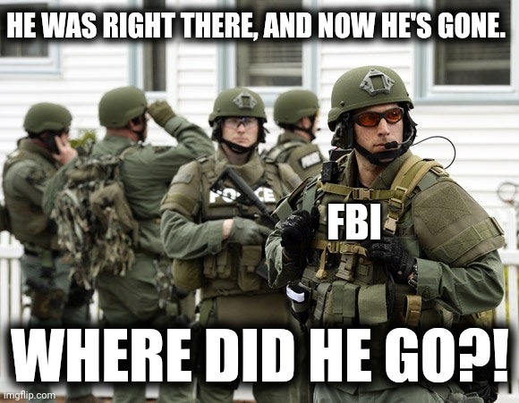 HE WAS RIGHT THERE, AND NOW HE'S GONE. WHERE DID HE GO?! FBI | made w/ Imgflip meme maker