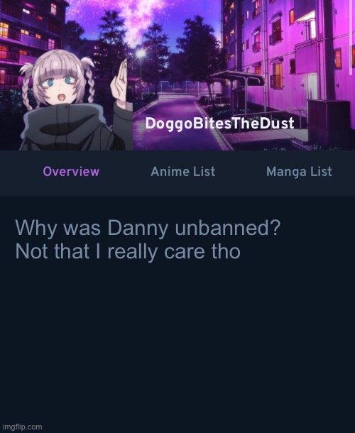 doggos animix temp | Why was Danny unbanned?
Not that I really care tho | image tagged in doggos animix temp | made w/ Imgflip meme maker