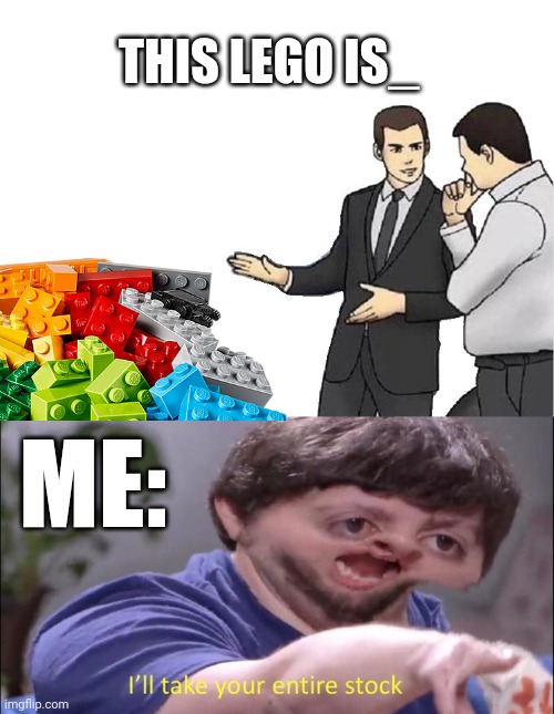 I love Lego. | THIS LEGO IS_; ME: | image tagged in memes,car salesman slaps hood,i'll take your entire stock | made w/ Imgflip meme maker