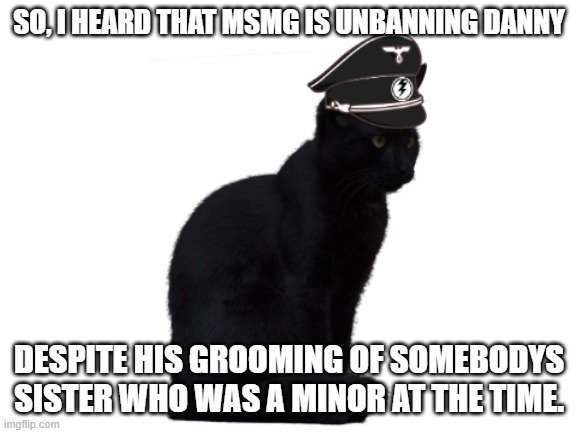 somebody explain | SO, I HEARD THAT MSMG IS UNBANNING DANNY; DESPITE HIS GROOMING OF SOMEBODYS SISTER WHO WAS A MINOR AT THE TIME. | made w/ Imgflip meme maker