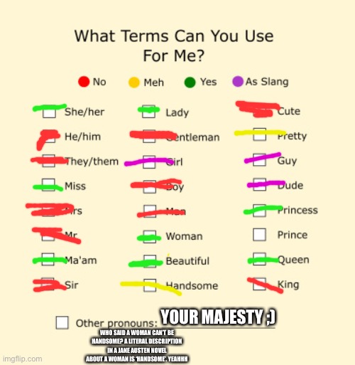 Aroace and my nickname is Alastor, like from Hazbin Hotel. Who likes Hazbin? |  YOUR MAJESTY ;); WHO SAID A WOMAN CAN’T BE HANDSOME? A LITERAL DESCRIPTION IN A JANE AUSTEN NOVEL ABOUT A WOMAN IS ‘HANDSOME’. YEAHHH | image tagged in pronouns sheet | made w/ Imgflip meme maker