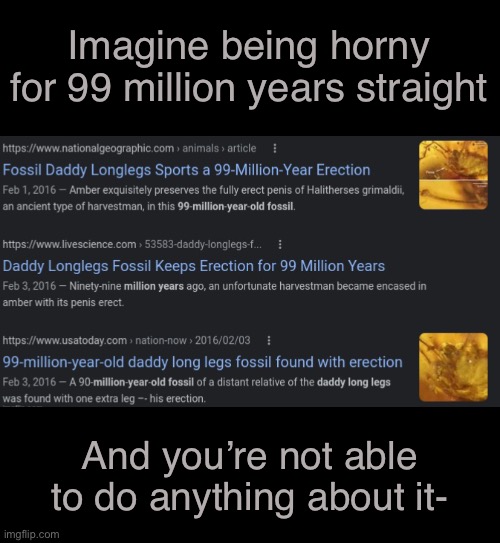 Imagine being horny for 99 million years straight; And you’re not able to do anything about it- | made w/ Imgflip meme maker