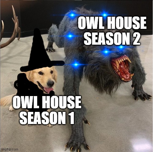 dog vs werewolf | OWL HOUSE SEASON 2; OWL HOUSE SEASON 1 | image tagged in dog vs werewolf | made w/ Imgflip meme maker