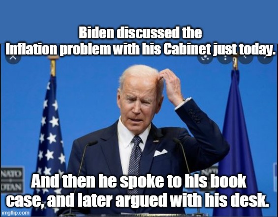 "Inflation effects Black people just as much as smart people" | Biden discussed the Inflation problem with his Cabinet just today. And then he spoke to his book case, and later argued with his desk. | image tagged in inflation effects tacos too | made w/ Imgflip meme maker