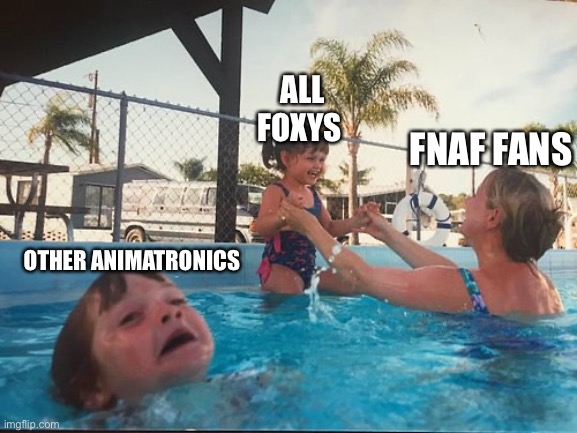 drowning kid in the pool | ALL FOXYS; FNAF FANS; OTHER ANIMATRONICS | image tagged in drowning kid in the pool | made w/ Imgflip meme maker