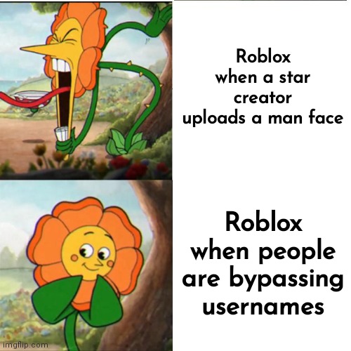 instead of banning people who bypassed the filter and usernames, they ban rainster who uploaded a man face. | Roblox when a star creator uploads a man face; Roblox when people are bypassing usernames | image tagged in cuphead flower | made w/ Imgflip meme maker