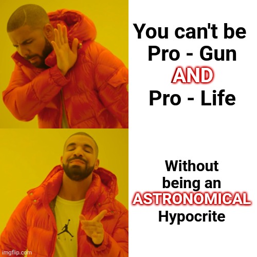 Broken Brain Syndrome | You can't be 
Pro - Gun
AND
Pro - Life; AND; Without being an ASTRONOMICAL
Hypocrite; ASTRONOMICAL | image tagged in memes,drake hotline bling,special kind of stupid,stupid,active shooter,gun loving conservative | made w/ Imgflip meme maker