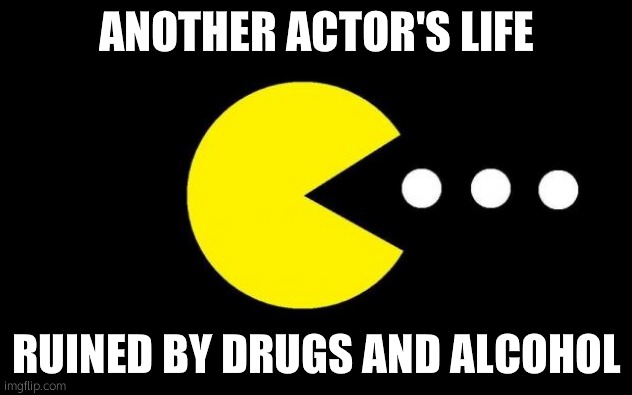 Pacman | ANOTHER ACTOR'S LIFE RUINED BY DRUGS AND ALCOHOL | image tagged in pacman | made w/ Imgflip meme maker