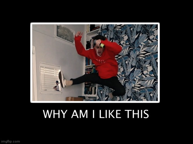 Why am I like this | image tagged in why am i like this | made w/ Imgflip meme maker