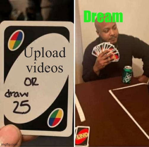 UNO Draw 25 Cards Meme | Dream; Upload videos | image tagged in memes,uno draw 25 cards | made w/ Imgflip meme maker