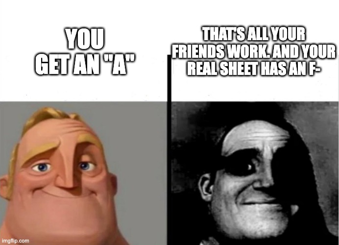 Teacher's Copy | THAT'S ALL YOUR FRIENDS WORK. AND YOUR REAL SHEET HAS AN F-; YOU GET AN "A" | image tagged in teacher's copy | made w/ Imgflip meme maker