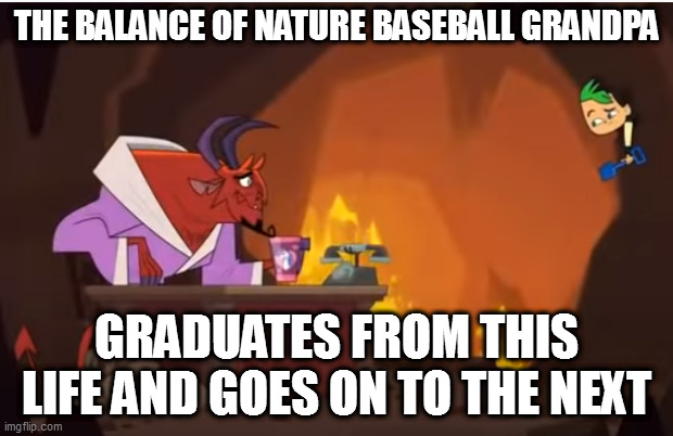 balance of nature baseball geezer | THE BALANCE OF NATURE BASEBALL GRANDPA; GRADUATES FROM THIS LIFE AND GOES ON TO THE NEXT | image tagged in duncan in hell | made w/ Imgflip meme maker