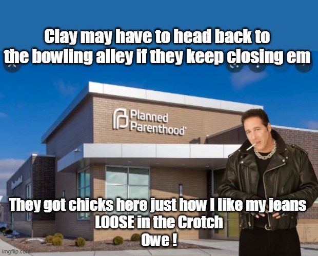 Anybody even remember this guy? | Clay may have to head back to the bowling alley if they keep closing em; They got chicks here just how I like my jeans 
LOOSE in the Crotch
Owe ! | image tagged in dice | made w/ Imgflip meme maker