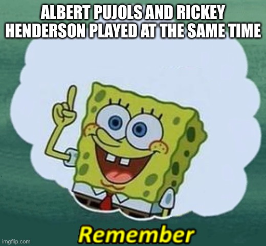 Baseball go brrrrrrrrrrrrrrrrrrr | ALBERT PUJOLS AND RICKEY HENDERSON PLAYED AT THE SAME TIME | image tagged in remember | made w/ Imgflip meme maker