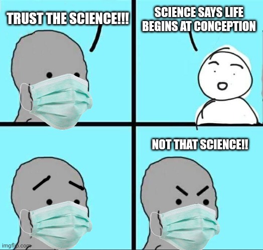 NPC Meme | SCIENCE SAYS LIFE BEGINS AT CONCEPTION; TRUST THE SCIENCE!!! NOT THAT SCIENCE!! | image tagged in npc meme,science | made w/ Imgflip meme maker