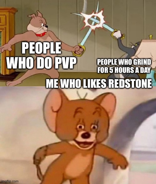 Tom and Jerry swordfight | PEOPLE WHO DO PVP; PEOPLE WHO GRIND FOR 5 HOURS A DAY; ME WHO LIKES REDSTONE | image tagged in tom and jerry swordfight | made w/ Imgflip meme maker