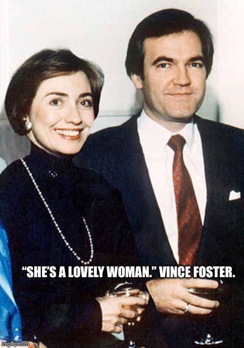 hillary clinton and vince foster | “SHE’S A LOVELY WOMAN.” VINCE FOSTER. | image tagged in hillary clinton and vince foster | made w/ Imgflip meme maker
