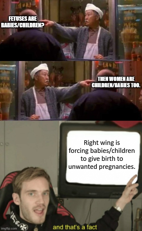 Time to flip the script again... | FETUSES ARE BABIES/CHILDREN? THEN WOMEN ARE CHILDREN/BABIES TOO. Right wing is forcing babies/children to give birth to unwanted pregnancies. | image tagged in flip the script,and that's a fact,pro choice,pro life,abortion,roe vs wade | made w/ Imgflip meme maker