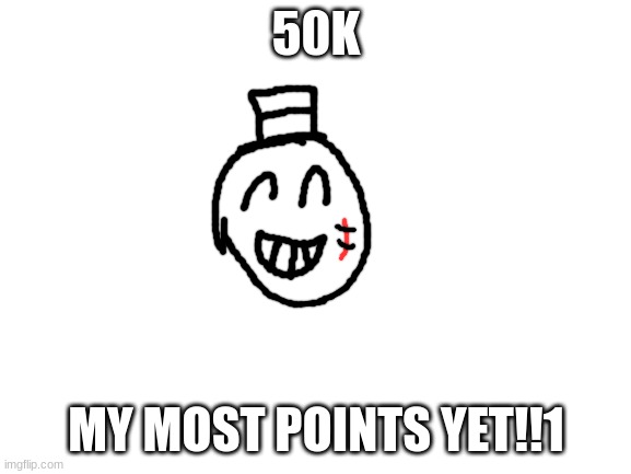 half way to 100k | 50K; MY MOST POINTS YET!!1 | image tagged in blank white template,sammy,50k,memes,funny,yippee | made w/ Imgflip meme maker