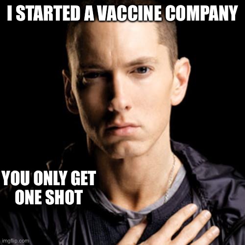 Eminem Meme | I STARTED A VACCINE COMPANY YOU ONLY GET ONE SHOT | image tagged in memes,eminem | made w/ Imgflip meme maker