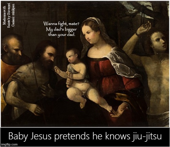 Martial Arts | Wanna fight, mate?
My dad's bigger
 than your dad. Baby Jesus pretends he knows jiu-jitsu | image tagged in art memes,renaissance,atheism,baby jesus,fighting,aggro | made w/ Imgflip meme maker