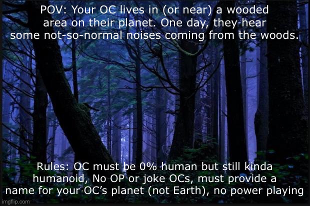 Just wanted to re-design and re-introduce some old characters using a roleplay. | POV: Your OC lives in (or near) a wooded area on their planet. One day, they hear some not-so-normal noises coming from the woods. Rules: OC must be 0% human but still kinda humanoid, No OP or joke OCs, must provide a name for your OC’s planet (not Earth), no power playing | image tagged in i redesigned the characters using a picrew by raincoatt | made w/ Imgflip meme maker