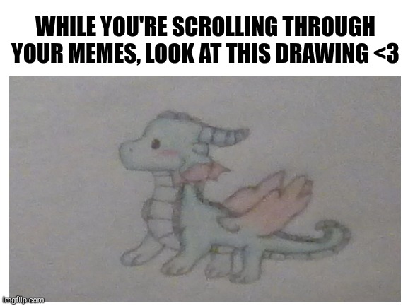 Baby Rainwing Drawing | WHILE YOU'RE SCROLLING THROUGH YOUR MEMES, LOOK AT THIS DRAWING <3 | image tagged in wof,sketch,cute | made w/ Imgflip meme maker