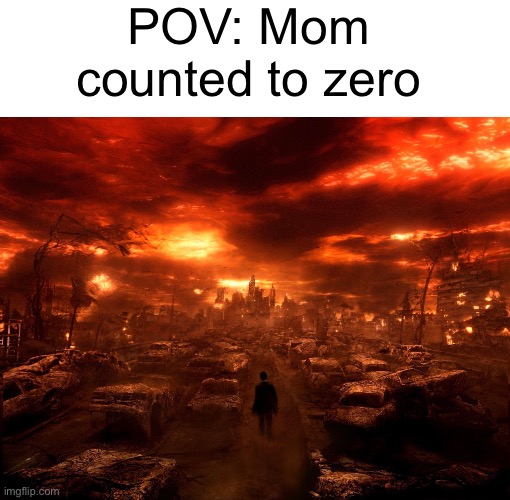 POV: Mom counted to zero | image tagged in apocalypse,moms,relatable,memes,oh wow are you actually reading these tags,stop reading the tags | made w/ Imgflip meme maker