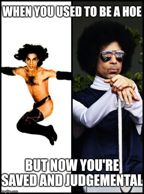 Used to be a hoe, Now saved and judgemental (Prince) | WHEN YOU USED TO BE A HOE; BUT NOW YOU'RE SAVED AND JUDGEMENTAL | image tagged in hoe prince vs judgy prince,prince,ex-hoe,jehovah's witness,saved,judgemental | made w/ Imgflip meme maker