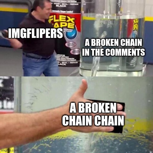 Phil Swift Slapping on Flex Tape | IMGFLIPERS; A BROKEN CHAIN IN THE COMMENTS; A BROKEN CHAIN CHAIN | image tagged in phil swift slapping on flex tape,oh wow are you actually reading these tags,gifs,not actually a gif | made w/ Imgflip meme maker