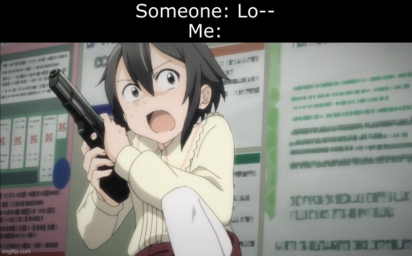 I'm honestly just at the point of going insane if someone dares talk about being a lolic*n | Someone: Lo--
Me: | image tagged in anime girl gun | made w/ Imgflip meme maker