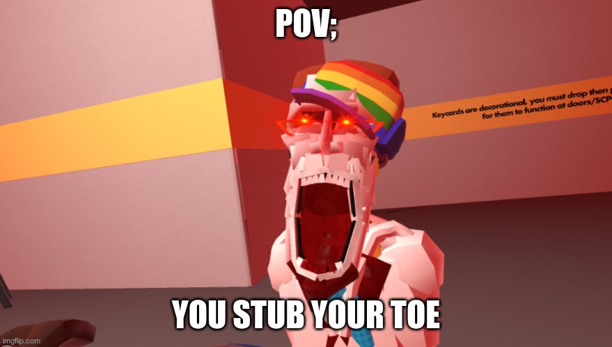 don't ask | POV;; YOU STUB YOUR TOE | image tagged in scp 096 | made w/ Imgflip meme maker
