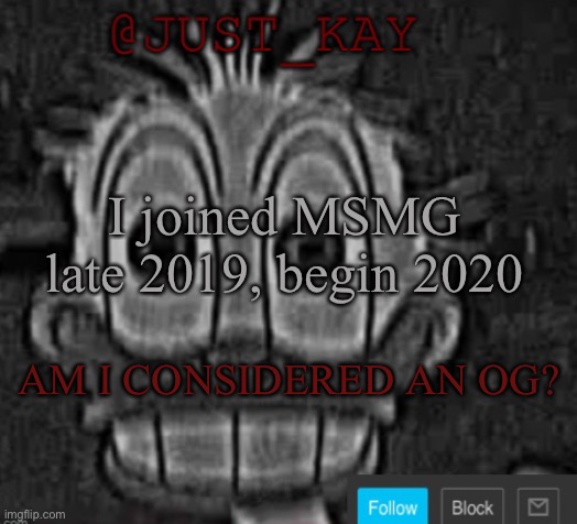 Just_Kay announcement temp | I joined MSMG late 2019, begin 2020; AM I CONSIDERED AN OG? | image tagged in just_kay announcement temp | made w/ Imgflip meme maker