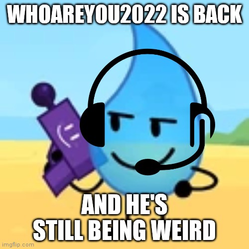 teardrop gaming | WHOAREYOU2022 IS BACK; AND HE'S STILL BEING WEIRD | image tagged in teardrop gaming | made w/ Imgflip meme maker