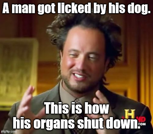 this channel gave me fear of melatonin gummies, plz send help. | A man got licked by his dog. This is how his organs shut down. | image tagged in memes,ancient aliens,doctor | made w/ Imgflip meme maker