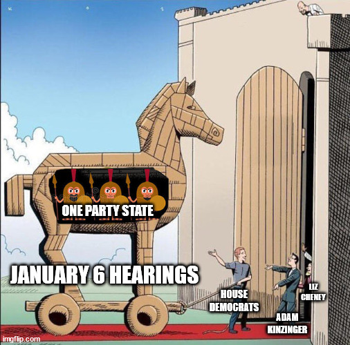 Trojan Horse | ONE PARTY STATE; JANUARY 6 HEARINGS; LIZ CHENEY; HOUSE DEMOCRATS; ADAM KINZINGER | image tagged in trojan horse | made w/ Imgflip meme maker