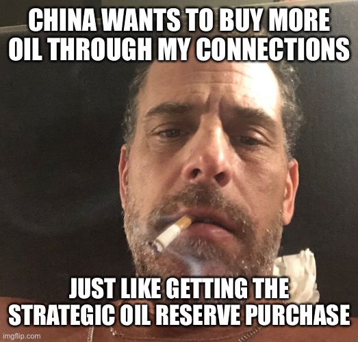 Hunter Biden | CHINA WANTS TO BUY MORE OIL THROUGH MY CONNECTIONS JUST LIKE GETTING THE STRATEGIC OIL RESERVE PURCHASE | image tagged in hunter biden | made w/ Imgflip meme maker