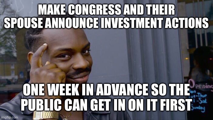Roll Safe Think About It Meme | MAKE CONGRESS AND THEIR SPOUSE ANNOUNCE INVESTMENT ACTIONS ONE WEEK IN ADVANCE SO THE PUBLIC CAN GET IN ON IT FIRST | image tagged in memes,roll safe think about it | made w/ Imgflip meme maker