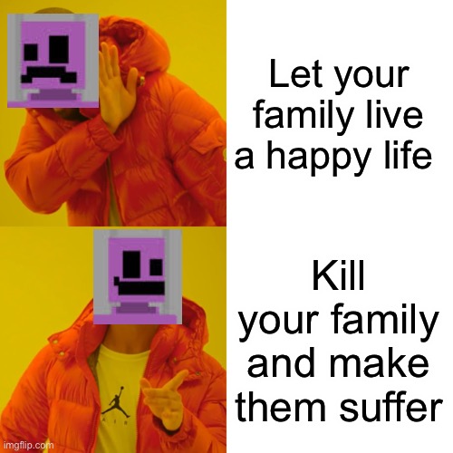 Drake Hotline Bling Meme | Let your family live a happy life; Kill your family and make them suffer | image tagged in memes,drake hotline bling | made w/ Imgflip meme maker