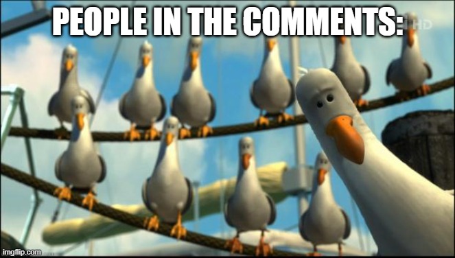 Nemo Seagulls Mine | PEOPLE IN THE COMMENTS: | image tagged in nemo seagulls mine | made w/ Imgflip meme maker