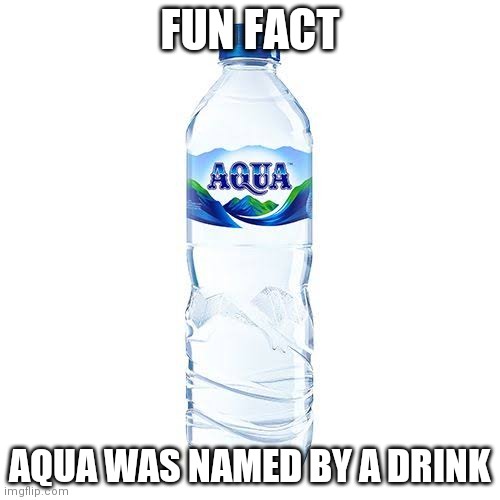 FUN FACT; AQUA WAS NAMED BY A DRINK | made w/ Imgflip meme maker