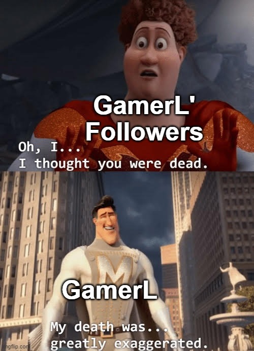 My death was greatly exaggerated | GamerL' Followers; GamerL | image tagged in my death was greatly exaggerated | made w/ Imgflip meme maker