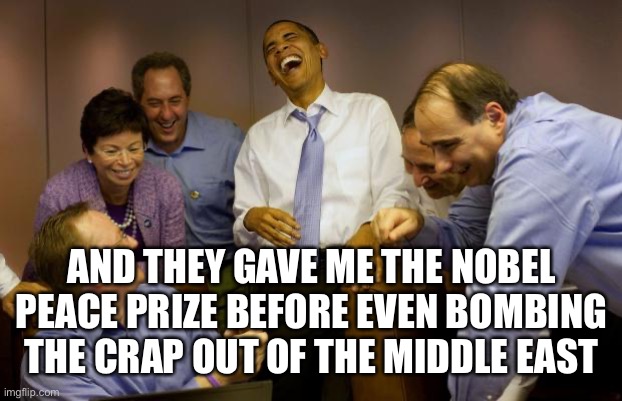 And then I said Obama Meme | AND THEY GAVE ME THE NOBEL PEACE PRIZE BEFORE EVEN BOMBING THE CRAP OUT OF THE MIDDLE EAST | image tagged in memes,and then i said obama | made w/ Imgflip meme maker