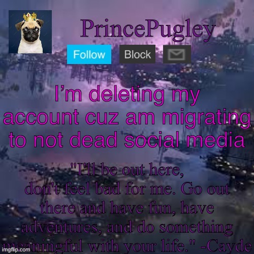 See ya suckers | I’m deleting my account cuz am migrating to not dead social media | image tagged in princepugley an tem | made w/ Imgflip meme maker