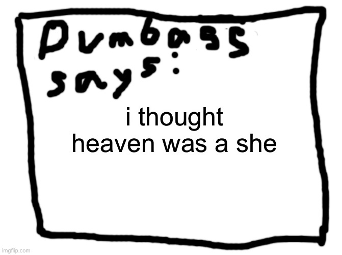 idk | i thought heaven was a she | image tagged in idk | made w/ Imgflip meme maker