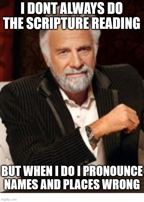 Difficulty level:  ♾️ | I DONT ALWAYS DO THE SCRIPTURE READING; BUT WHEN I DO I PRONOUNCE NAMES AND PLACES WRONG | image tagged in most interesting man no beer,dank,christian,memes,r/dankchristianmemes | made w/ Imgflip meme maker