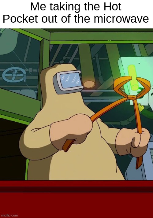 Don't touch it you might get you're hand removed! | Me taking the Hot Pocket out of the microwave | image tagged in memes | made w/ Imgflip meme maker
