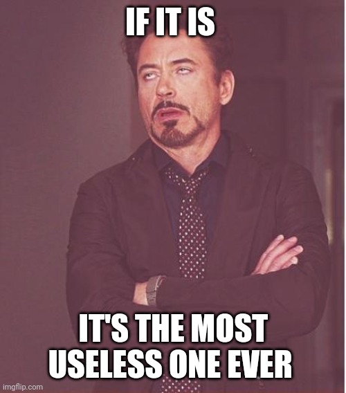 Face You Make Robert Downey Jr Meme | IF IT IS IT'S THE MOST USELESS ONE EVER | image tagged in memes,face you make robert downey jr | made w/ Imgflip meme maker